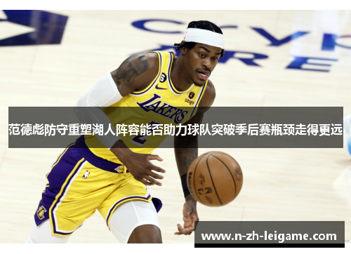 范德彪防守重塑湖人阵容能否助力球队突破季后赛瓶颈走得更远