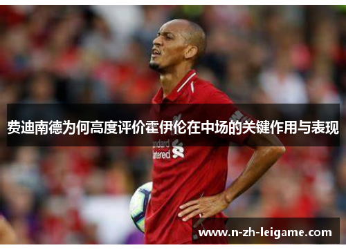 费迪南德为何高度评价霍伊伦在中场的关键作用与表现 费迪南德为何高度评价霍伊伦在中场的关键作用与表现