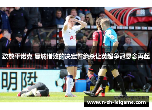 致敬平诺克 曼城惜败的决定性绝杀让英超争冠悬念再起