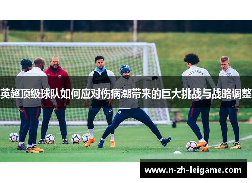 英超顶级球队如何应对伤病潮带来的巨大挑战与战略调整