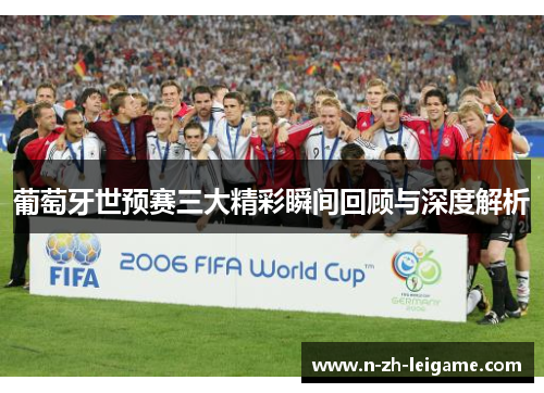 葡萄牙世预赛三大精彩瞬间回顾与深度解析