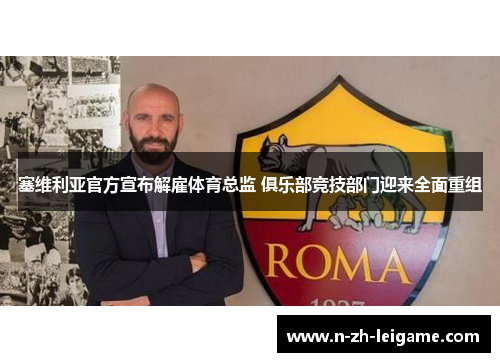 塞维利亚官方宣布解雇体育总监 俱乐部竞技部门迎来全面重组