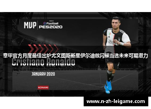 意甲官方月度最佳出炉尤文图斯新星伊尔迪兹闪耀当选未来可期潜力