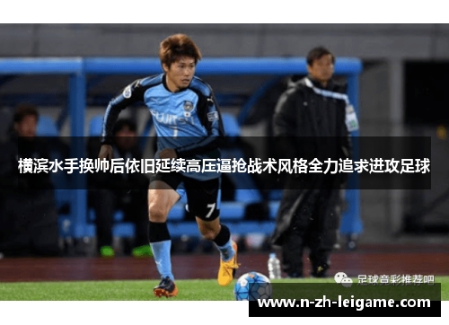 横滨水手换帅后依旧延续高压逼抢战术风格全力追求进攻足球